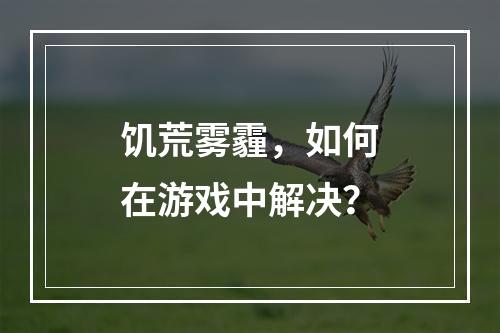 饥荒雾霾，如何在游戏中解决？