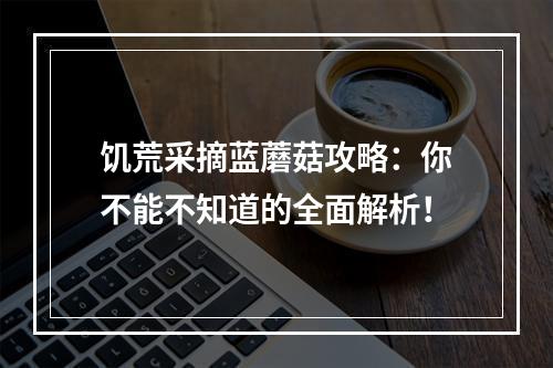 饥荒采摘蓝蘑菇攻略：你不能不知道的全面解析！