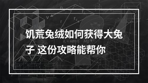 饥荒兔绒如何获得大兔子 这份攻略能帮你