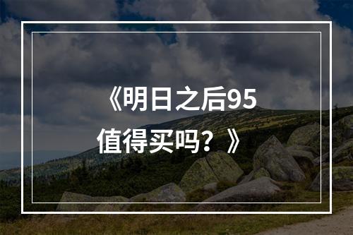 《明日之后95值得买吗？》