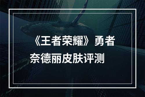 《王者荣耀》勇者奈德丽皮肤评测