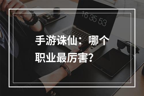 手游诛仙：哪个职业最厉害？