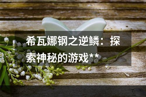 希瓦娜钢之逆鳞：探索神秘的游戏**