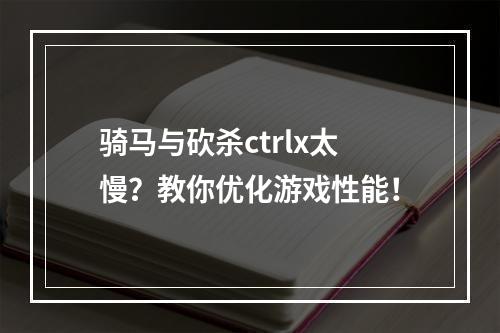 骑马与砍杀ctrlx太慢？教你优化游戏性能！