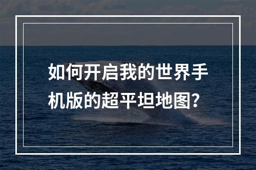 如何开启我的世界手机版的超平坦地图？