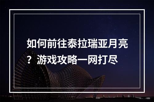 如何前往泰拉瑞亚月亮？游戏攻略一网打尽