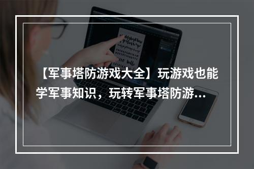 【军事塔防游戏大全】玩游戏也能学军事知识，玩转军事塔防游戏！