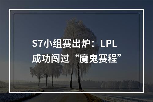 S7小组赛出炉：LPL成功闯过“魔鬼赛程”