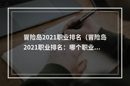 冒险岛2021职业排名（冒险岛2021职业排名：哪个职业才是最强大的？）