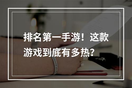 排名第一手游！这款游戏到底有多热？