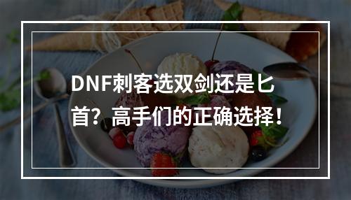 DNF刺客选双剑还是匕首？高手们的正确选择！