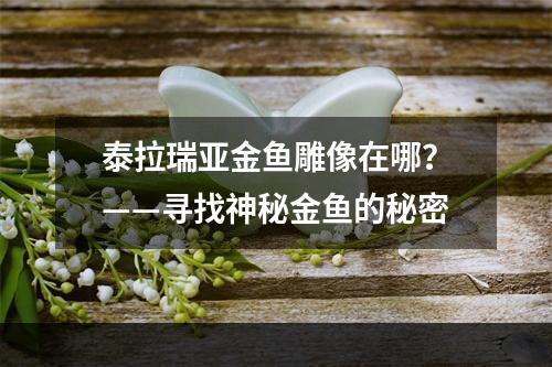 泰拉瑞亚金鱼雕像在哪？——寻找神秘金鱼的秘密