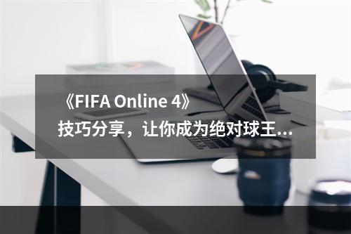 《FIFA Online 4》技巧分享，让你成为绝对球王！