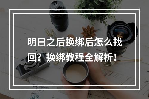 明日之后换绑后怎么找回？换绑教程全解析！