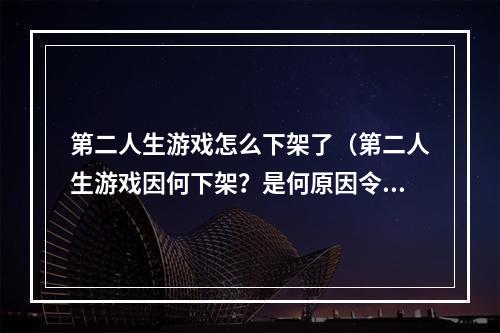 第二人生游戏怎么下架了（第二人生游戏因何下架？是何原因令这个曾经备受游戏玩家关注和青睐的游戏突然从游