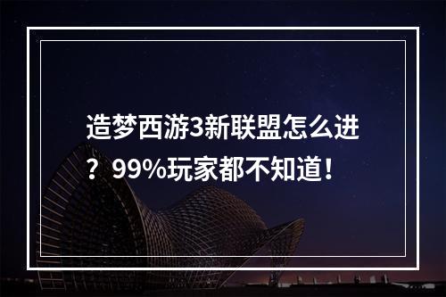 造梦西游3新联盟怎么进？99%玩家都不知道！