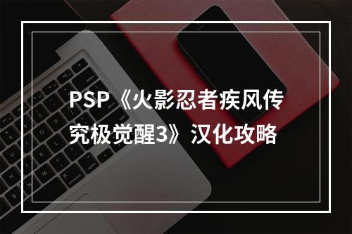 PSP《火影忍者疾风传究极觉醒3》汉化攻略