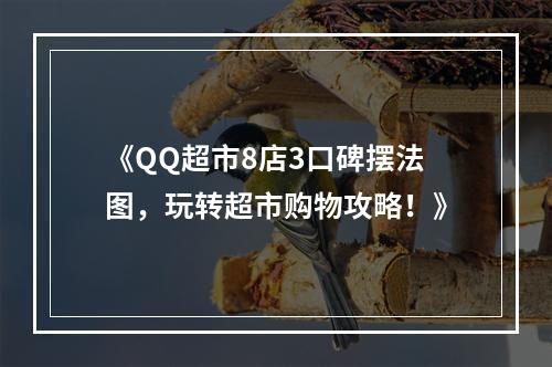 《QQ超市8店3口碑摆法图，玩转超市购物攻略！》