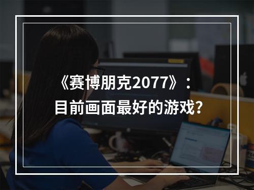 《赛博朋克2077》：目前画面最好的游戏？