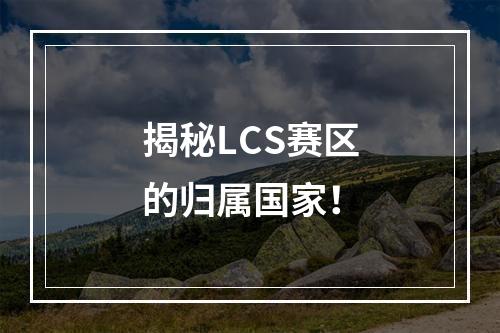 揭秘LCS赛区的归属国家！