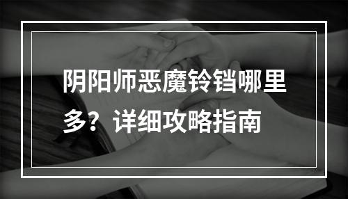 阴阳师恶魔铃铛哪里多？详细攻略指南