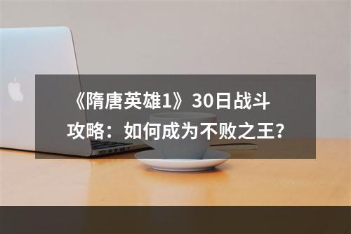 《隋唐英雄1》30日战斗攻略：如何成为不败之王？