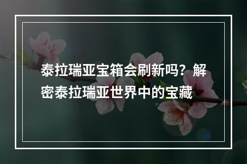 泰拉瑞亚宝箱会刷新吗？解密泰拉瑞亚世界中的宝藏