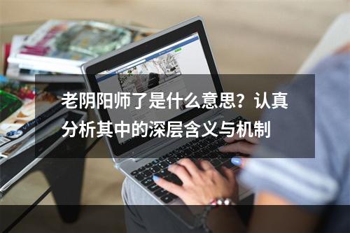 老阴阳师了是什么意思？认真分析其中的深层含义与机制