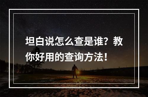 坦白说怎么查是谁？教你好用的查询方法！