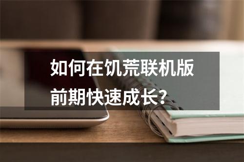 如何在饥荒联机版前期快速成长？