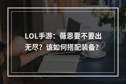 LOL手游：薇恩要不要出无尽？该如何搭配装备？