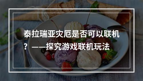 泰拉瑞亚灾厄是否可以联机？——探究游戏联机玩法