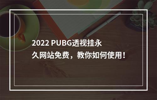 2022 PUBG透视挂永久网站免费，教你如何使用！