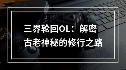 三界轮回OL：解密古老神秘的修行之路