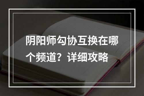 阴阳师勾协互换在哪个频道？详细攻略