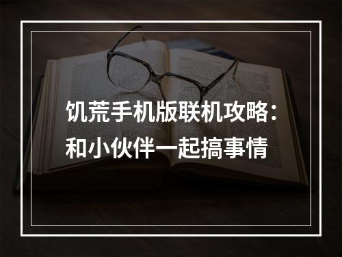 饥荒手机版联机攻略：和小伙伴一起搞事情