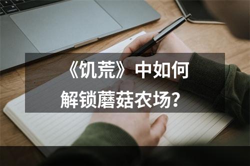 《饥荒》中如何解锁蘑菇农场？