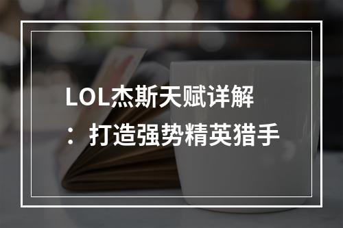 LOL杰斯天赋详解：打造强势精英猎手