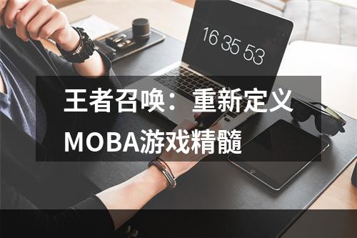 王者召唤：重新定义MOBA游戏精髓