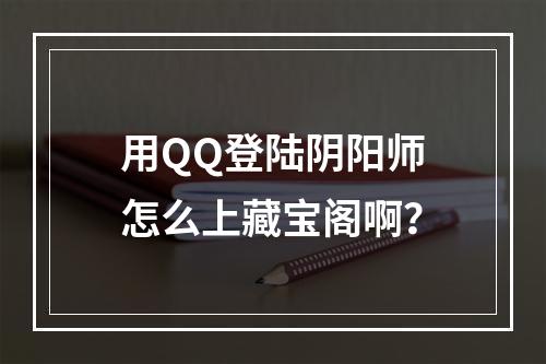 用QQ登陆阴阳师怎么上藏宝阁啊？