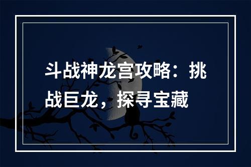 斗战神龙宫攻略：挑战巨龙，探寻宝藏