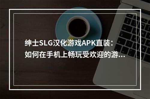 绅士SLG汉化游戏APK直装：如何在手机上畅玩受欢迎的游戏？