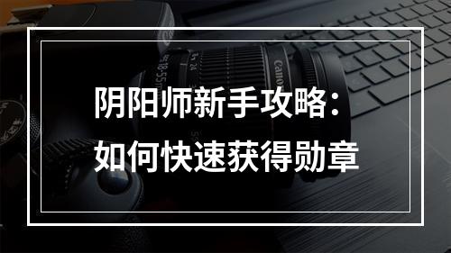 阴阳师新手攻略：如何快速获得勋章