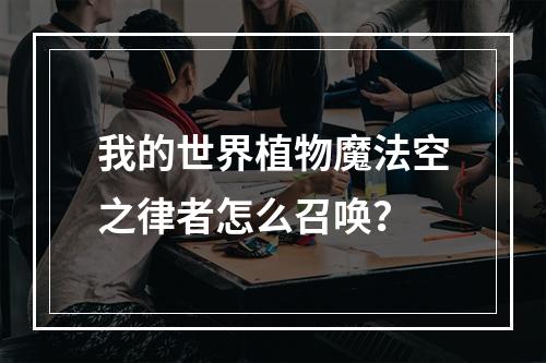 我的世界植物魔法空之律者怎么召唤？