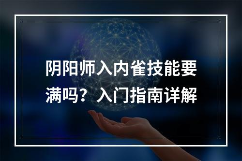 阴阳师入内雀技能要满吗？入门指南详解