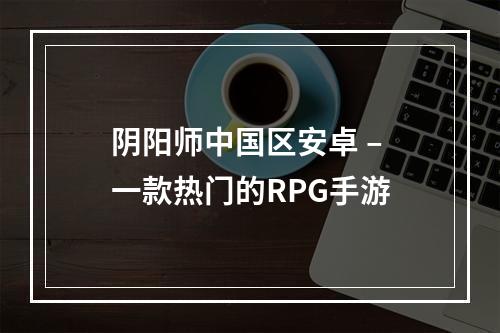 阴阳师中国区安卓 – 一款热门的RPG手游