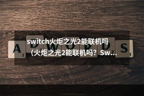 switch火炬之光2能联机吗（火炬之光2能联机吗？Switch版本全面解析！）