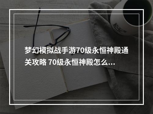 梦幻模拟战手游70级永恒神殿通关攻略 70级永恒神殿怎么打--手游攻略网