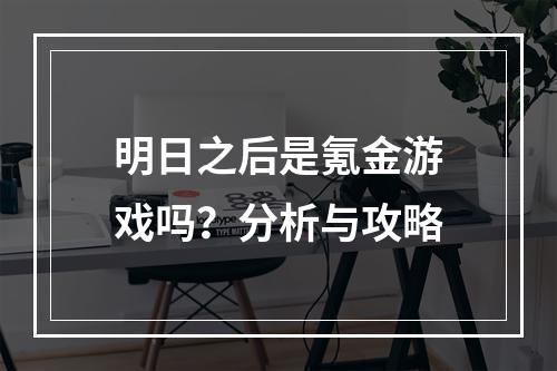 明日之后是氪金游戏吗？分析与攻略