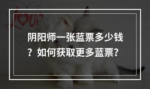 阴阳师一张蓝票多少钱？如何获取更多蓝票？